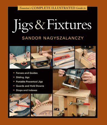 GMC Publications Taunton's Complete Illustrated Guide to Jigs & Fixtures